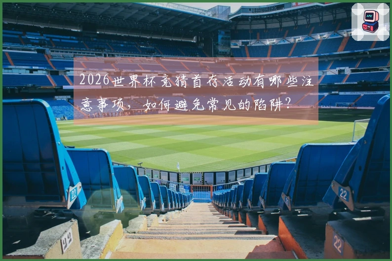 2026世界杯竞猜首存活动有哪些注意事项，如何避免常见的陷阱？