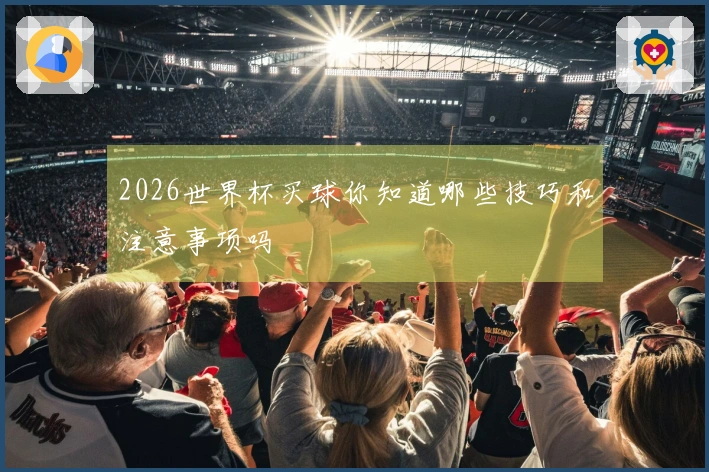 2026世界杯买球你知道哪些技巧和注意事项吗