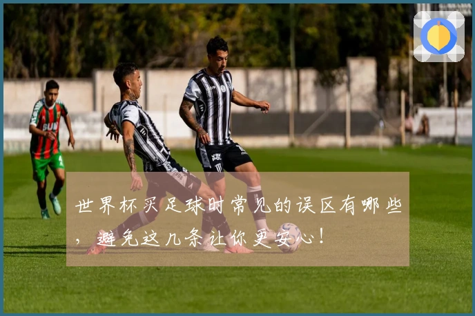世界杯买足球时常见的误区有哪些，避免这几条让你更安心！