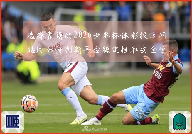 选择靠谱的2026世界杯体彩投注网站时如何判断平台稳定性和安全性