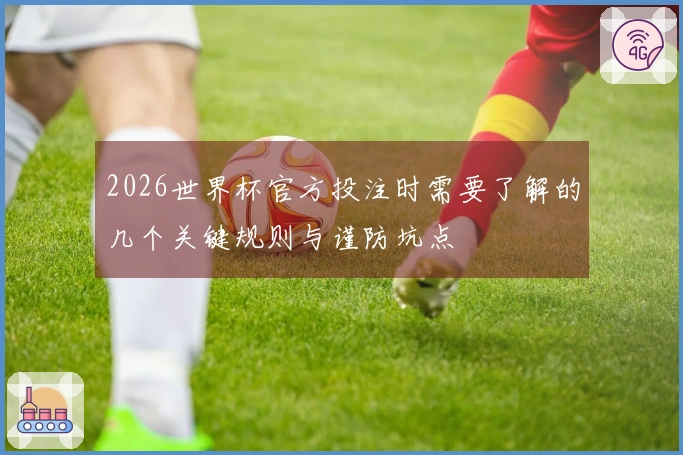 2026世界杯官方投注时需要了解的几个关键规则与谨防坑点