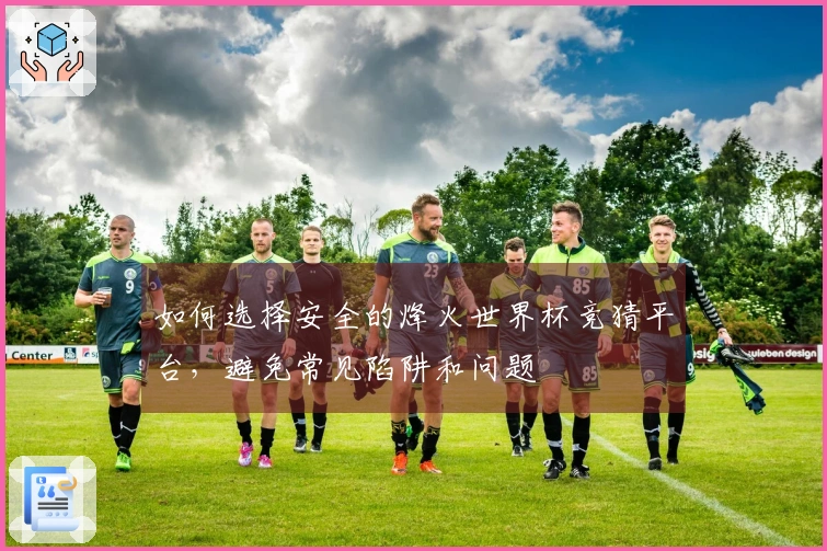 如何选择安全的烽火世界杯竞猜平台，避免常见陷阱和问题