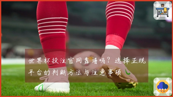 世界杯投注官网靠谱吗？选择正规平台的判断方法与注意事项