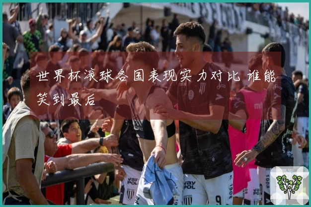 世界杯滚球各国表现实力对比 谁能笑到最后