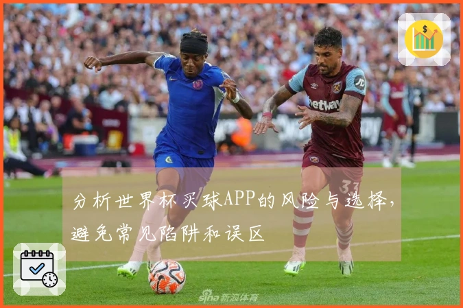 分析世界杯买球APP的风险与选择，避免常见陷阱和误区