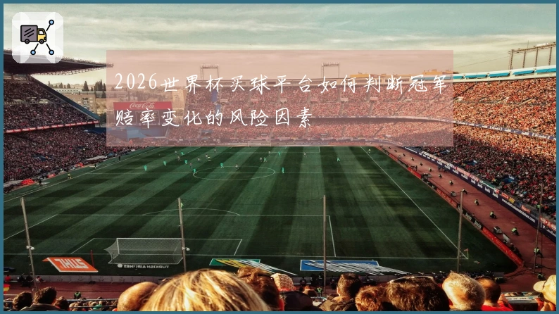 2026世界杯买球平台如何判断冠军赔率变化的风险因素