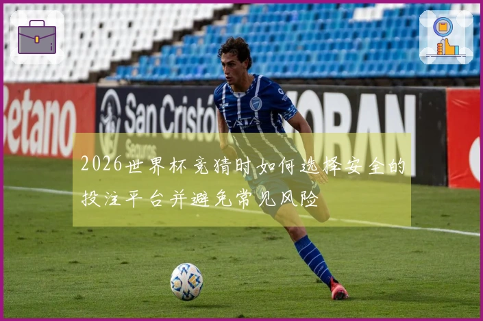 2026世界杯竞猜时如何选择安全的投注平台并避免常见风险