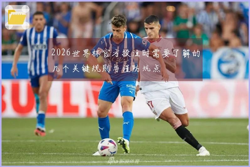 2026世界杯官方投注时需要了解的几个关键规则与谨防坑点