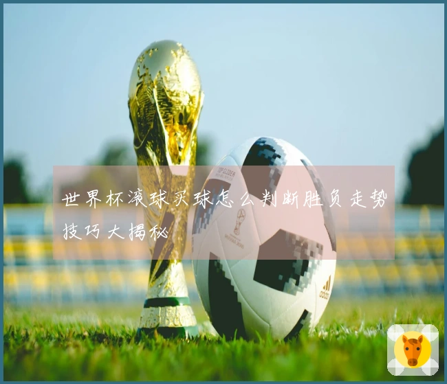 世界杯滚球买球怎么判断胜负走势技巧大揭秘