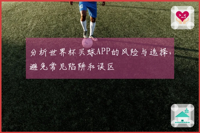 分析世界杯买球APP的风险与选择，避免常见陷阱和误区