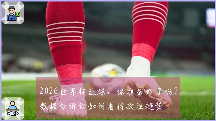 2026世界杯让球，你准备好了吗？数据告诉你如何看待投注趋势