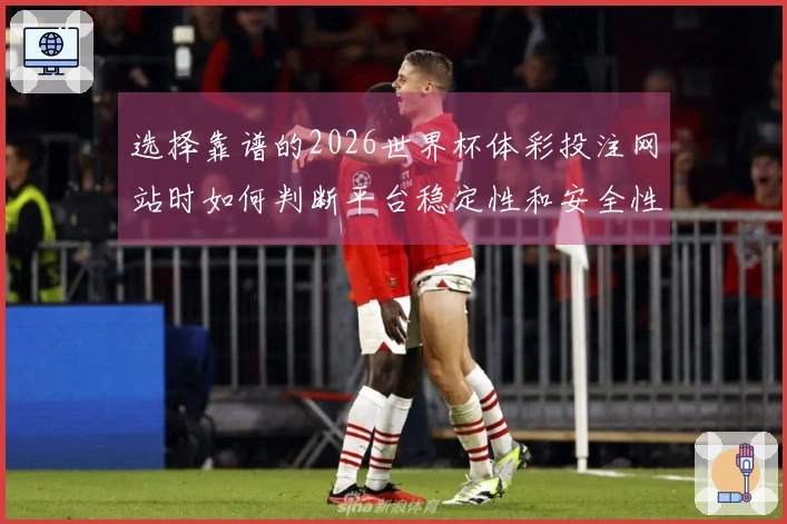 选择靠谱的2026世界杯体彩投注网站时如何判断平台稳定性和安全性