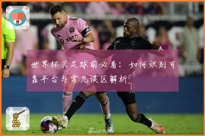 世界杯买足球前必看：如何识别可靠平台与常见误区解析