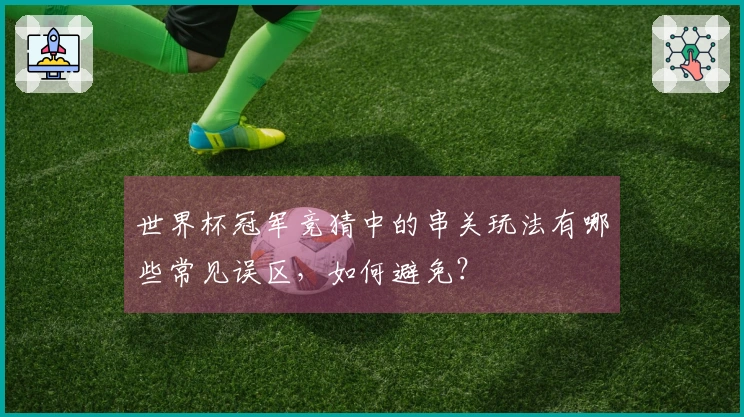 世界杯冠军竞猜中的串关玩法有哪些常见误区，如何避免？