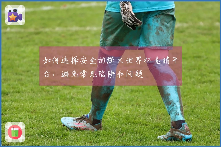 如何选择安全的烽火世界杯竞猜平台，避免常见陷阱和问题