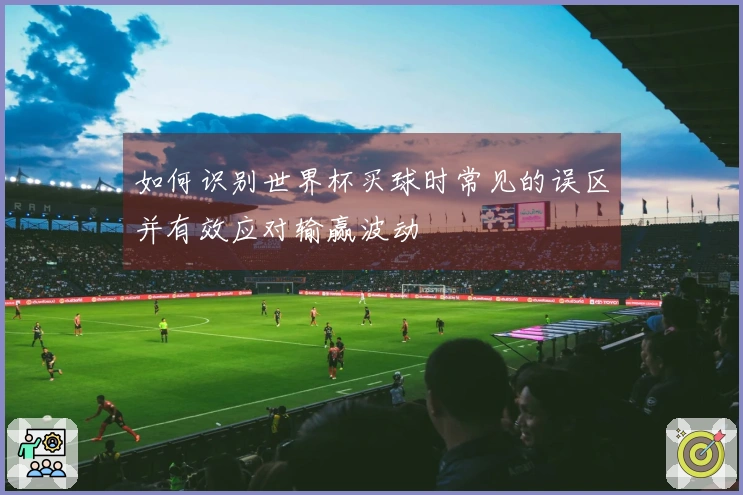 如何识别世界杯买球时常见的误区并有效应对输赢波动