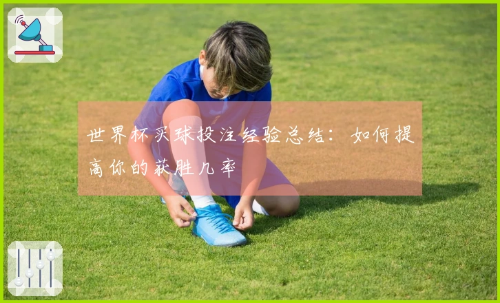 世界杯买球投注经验总结：如何提高你的获胜几率