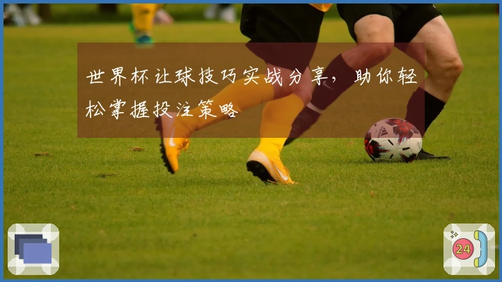 世界杯让球技巧实战分享，助你轻松掌握投注策略