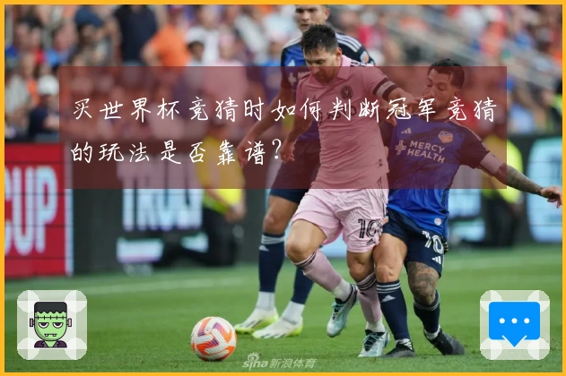 买世界杯竞猜时如何判断冠军竞猜的玩法是否靠谱?