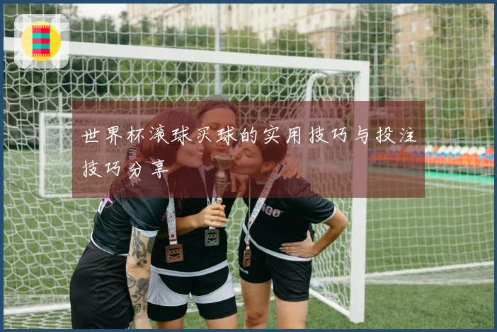 世界杯滚球买球的实用技巧与投注技巧分享