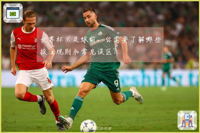 世界杯买足球前，你需要了解哪些投注规则和常见误区？
