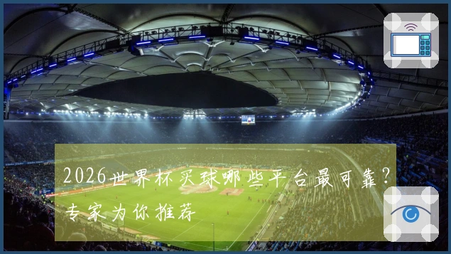 2026世界杯买球哪些平台最可靠？专家为你推荐