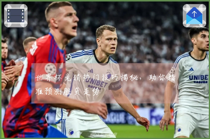 世界杯竞猜热门技巧揭秘，助你精准预测胜负走势