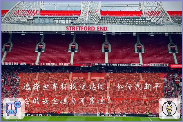 选择世界杯投注站时，如何判断平台的安全性与可靠性？