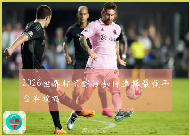2026世界杯买球该如何选择最佳平台和攻略