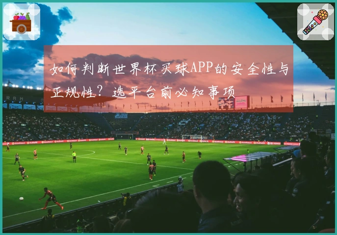 如何判断世界杯买球APP的安全性与正规性？选平台前必知事项