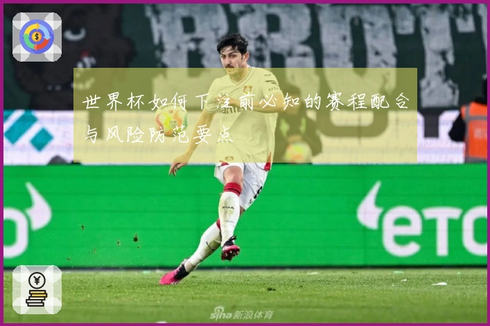 世界杯如何下注前必知的赛程配合与风险防范要点