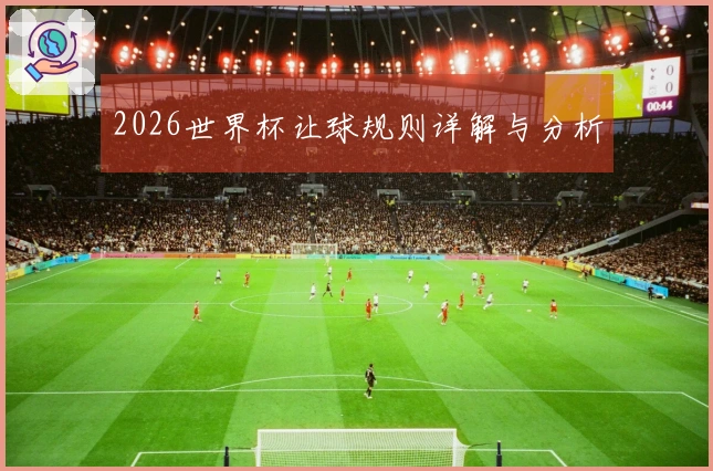 2026世界杯让球规则详解与分析