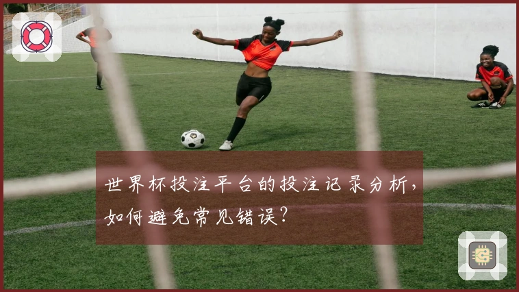 世界杯投注平台的投注记录分析，如何避免常见错误？