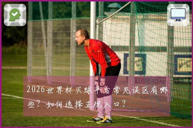 2026世界杯买球平台常见误区有哪些？如何选择正规入口？