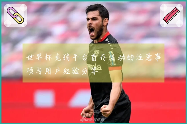 世界杯竞猜平台首存活动的注意事项与用户经验分享