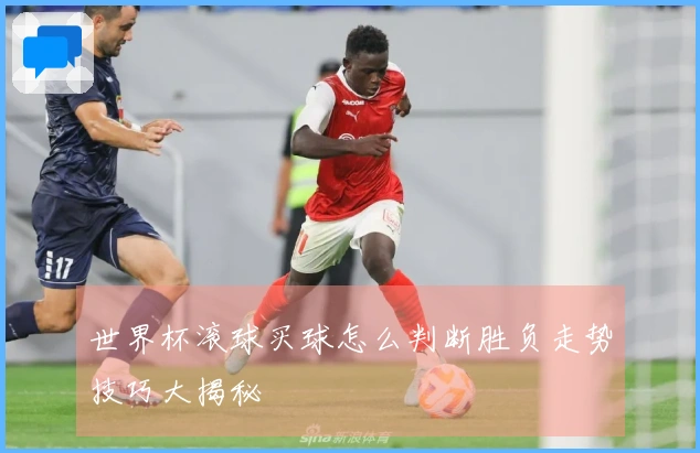 世界杯滚球买球怎么判断胜负走势技巧大揭秘