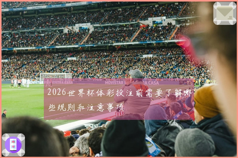 2026世界杯体彩投注前需要了解哪些规则和注意事项
